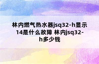 林内燃气热水器jsq32-h显示14是什么故障 林内jsq32-h多少钱